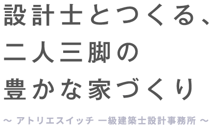 設計士とつくる、 二人三脚の豊かな家づくり